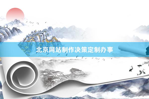 北京网站制作决策定制办事